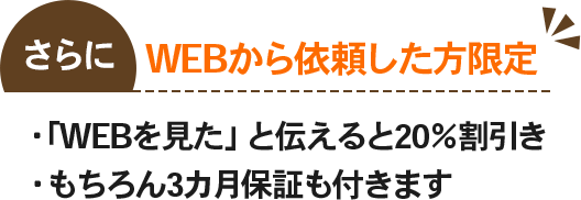 WEBからの依頼限定で20％割引き。もちろん3ヶ月保証も付きます